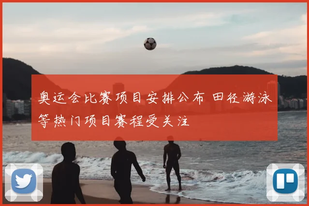 奥运会比赛项目安排公布 田径游泳等热门项目赛程受关注