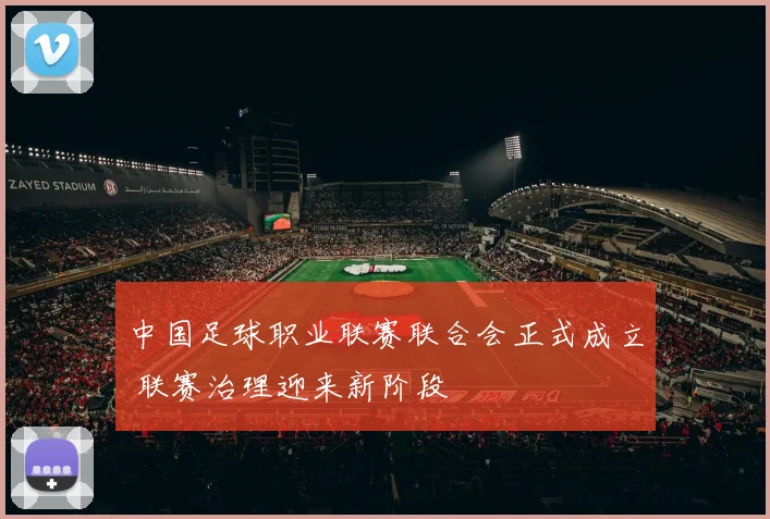 中国足球职业联赛联合会正式成立 联赛治理迎来新阶段