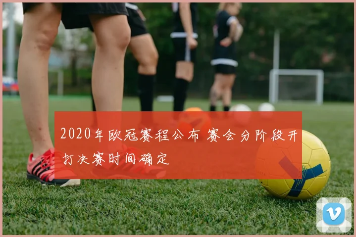 2020年欧冠赛程公布 赛会分阶段开打决赛时间确定