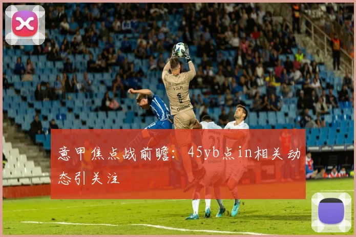 意甲焦点战前瞻：45yb点in相关动态引关注