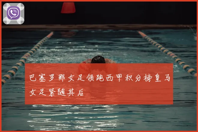 巴塞罗那女足领跑西甲积分榜皇马女足紧随其后