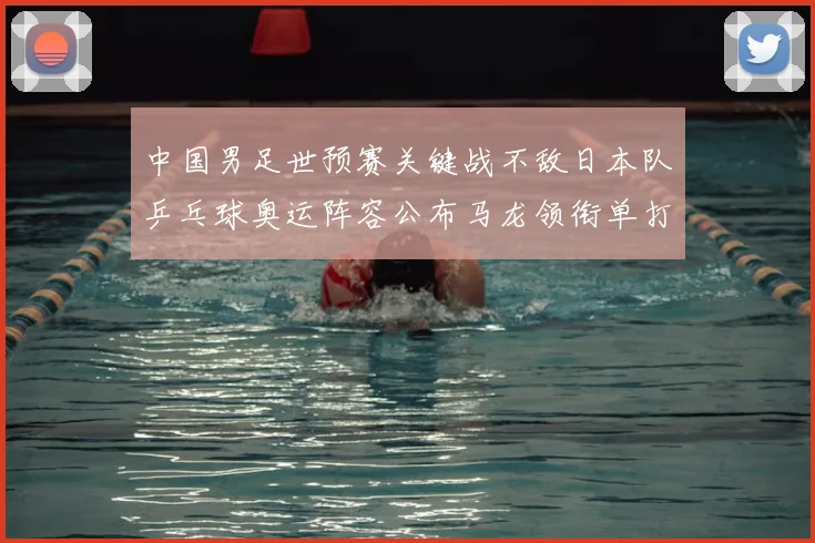 中国男足世预赛关键战不敌日本队乒乓球奥运阵容公布马龙领衔单打名单