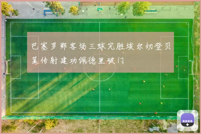 巴塞罗那客场三球完胜埃尔切登贝莱传射建功佩德里破门