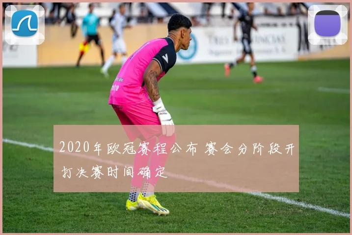 2020年欧冠赛程公布 赛会分阶段开打决赛时间确定