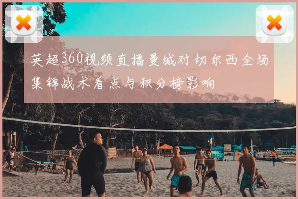 英超360视频直播曼城对切尔西全场集锦战术看点与积分榜影响