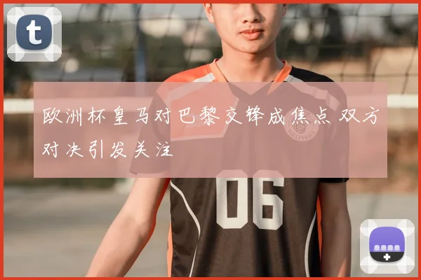 欧洲杯皇马对巴黎交锋成焦点 双方对决引发关注