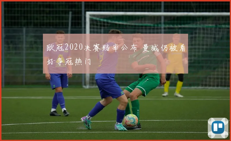 欧冠2020决赛赔率公布 曼城仍被看好争冠热门