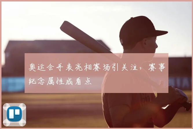 奥运会手表亮相赛场引关注,赛事纪念属性成看点