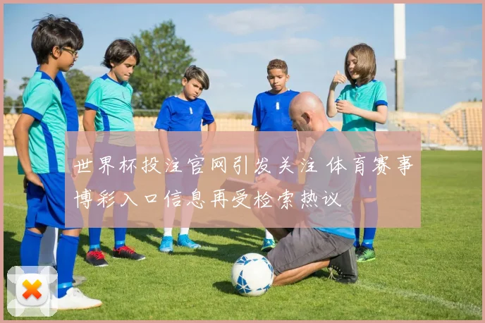 世界杯投注官网引发关注 体育赛事博彩入口信息再受检索热议