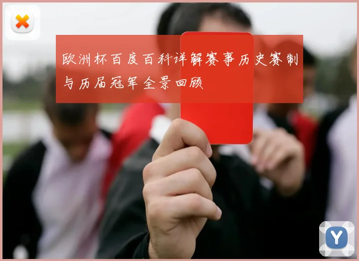 欧洲杯百度百科详解赛事历史赛制与历届冠军全景回顾