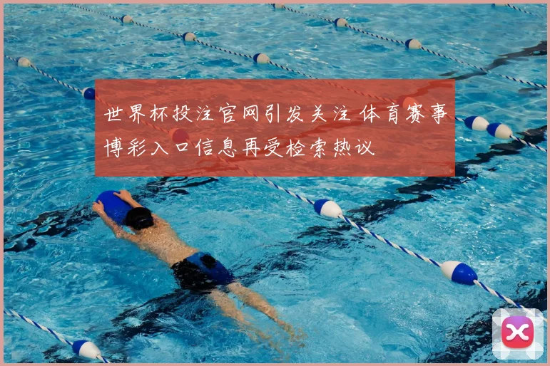 世界杯投注官网引发关注 体育赛事博彩入口信息再受检索热议